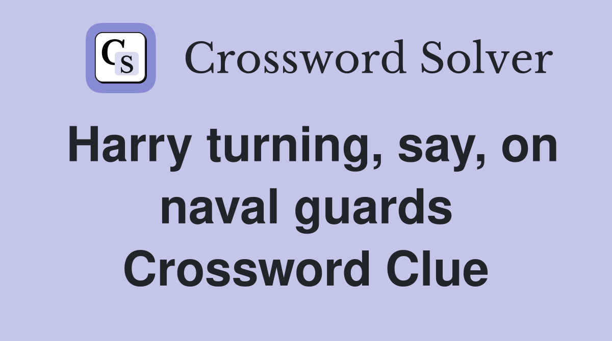 Harry turning, say, on naval guards Crossword Clue