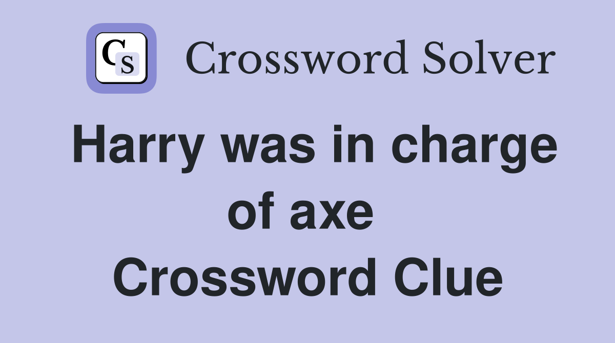 Harry was in charge of axe  Crossword Clue