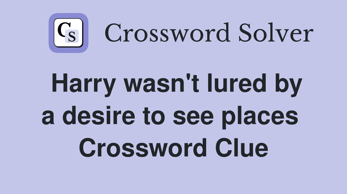 Harry wasn't lured by a desire to see places  Crossword Clue