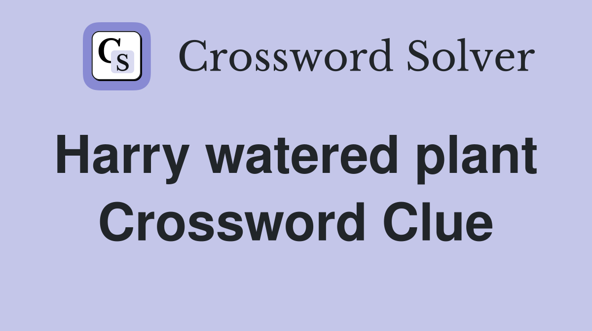Harry watered plant  Crossword Clue