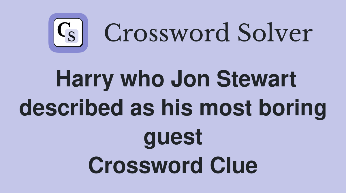 Harry who Jon Stewart described as his most boring guest Crossword Clue