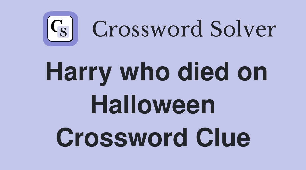 Harry who died on Halloween Crossword Clue
