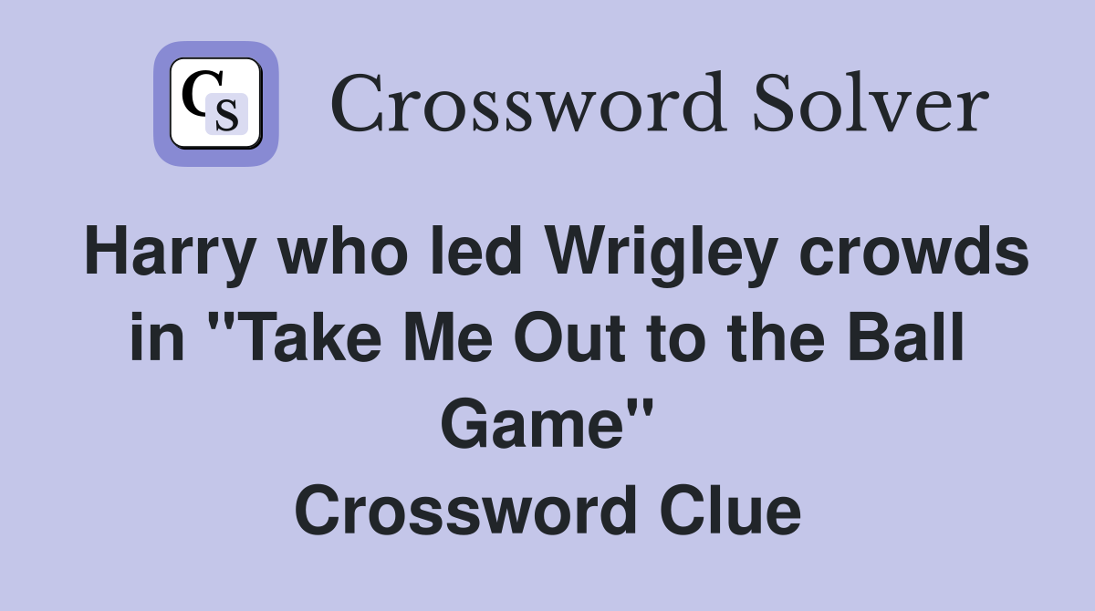 Harry who led Wrigley crowds in "Take Me Out to the Ball Game" Crossword Clue