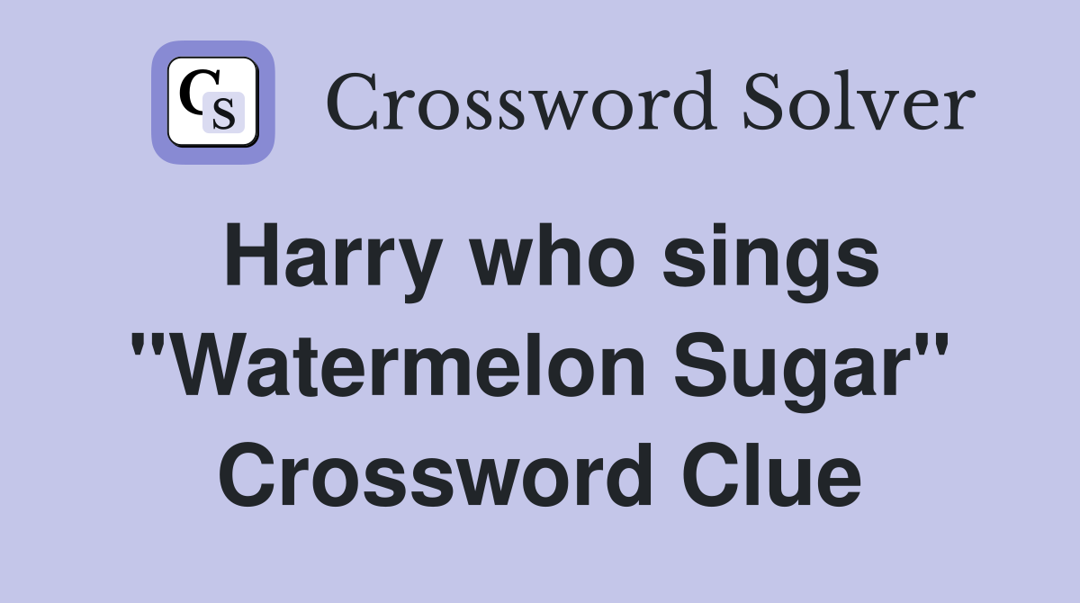 Harry who sings "Watermelon Sugar" Crossword Clue
