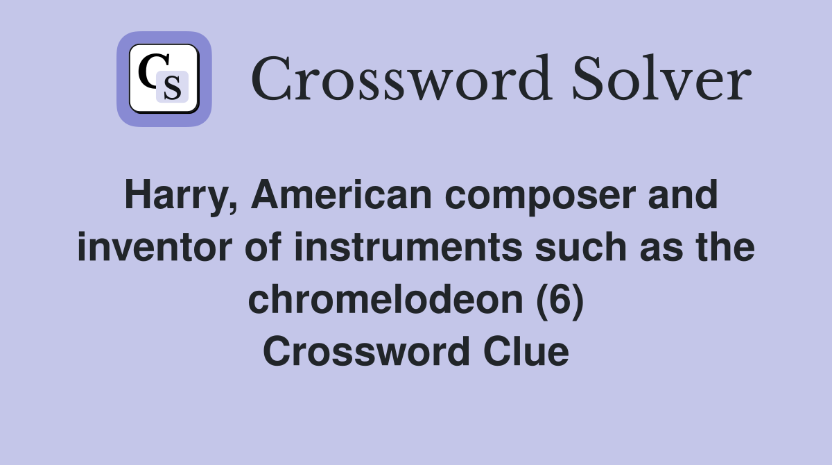 Harry, American composer and inventor of instruments such as the chromelodeon (6) Crossword Clue