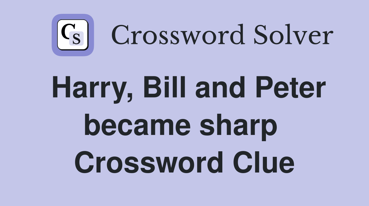 Harry, Bill and Peter became sharp  Crossword Clue