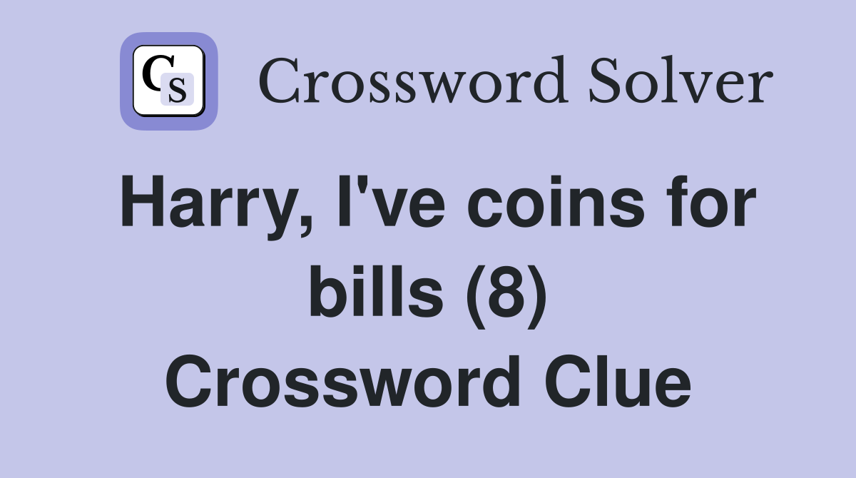 Harry, I've coins for bills (8) Crossword Clue