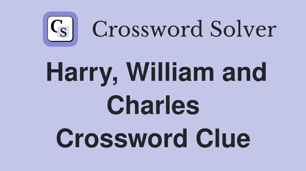 Harry, William and Charles Crossword Clue