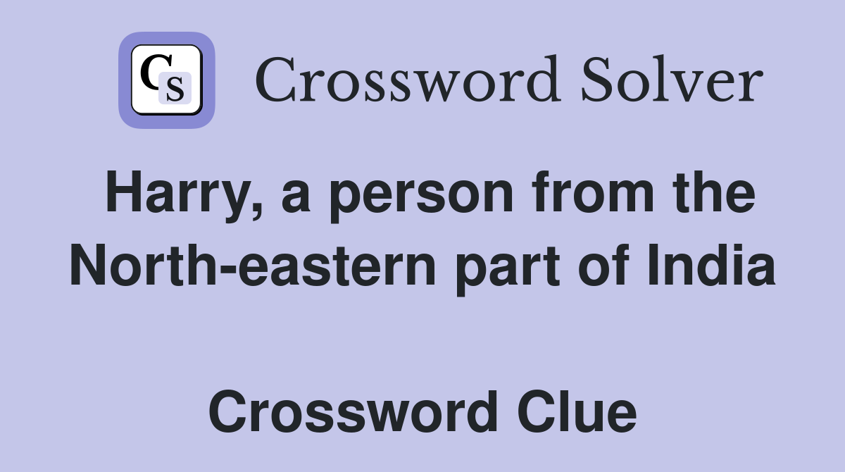 Harry, a person from the North-eastern part of India  Crossword Clue