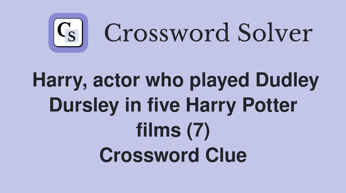 Harry, actor who played Dudley Dursley in five Harry Potter films (7) Crossword Clue