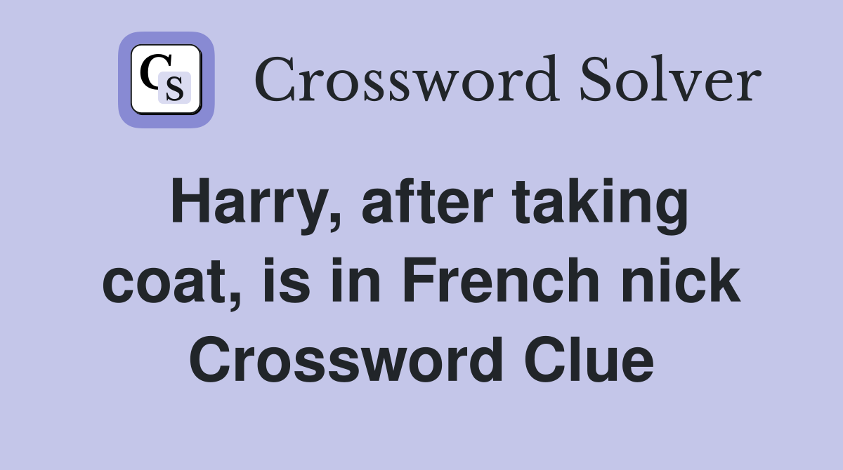 Harry, after taking coat, is in French nick Crossword Clue