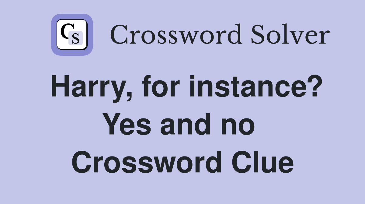Harry, for instance? Yes and no  Crossword Clue