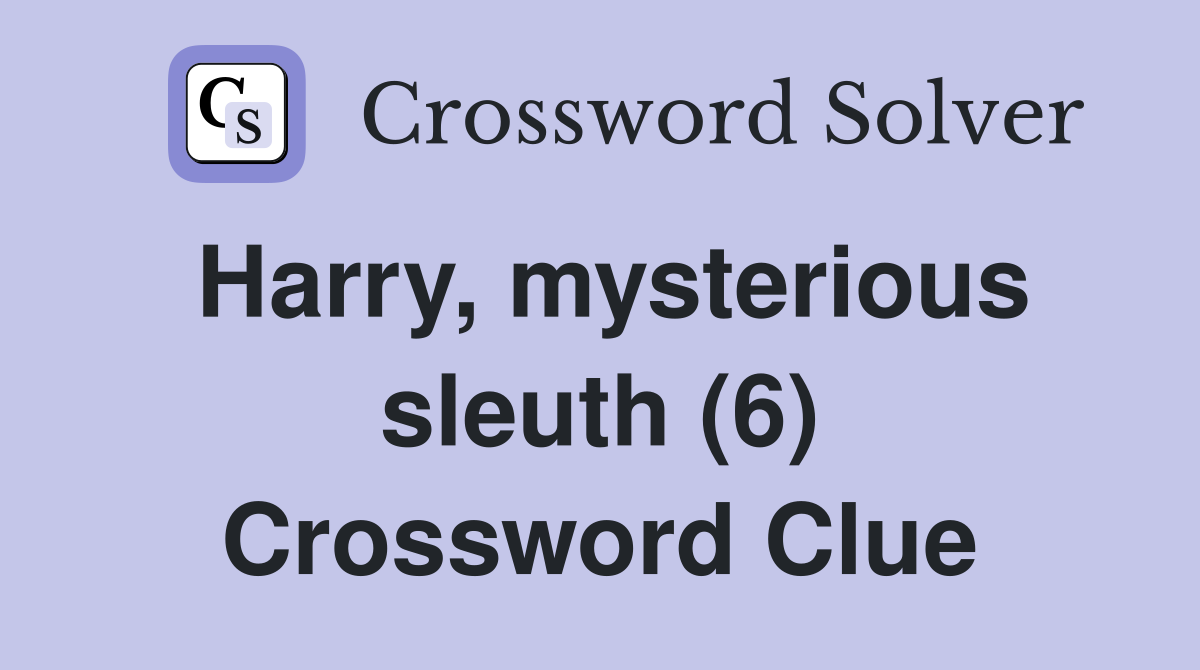 Harry, mysterious sleuth (6) Crossword Clue