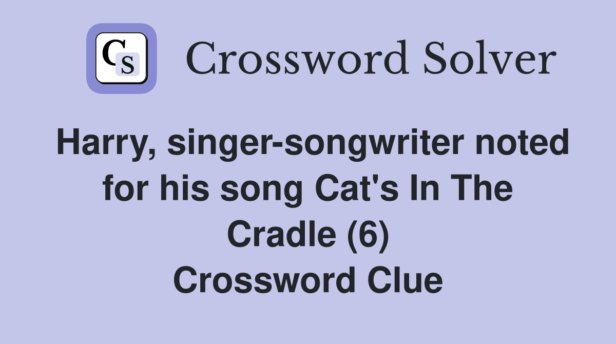 Harry, singer-songwriter noted for his song Cat's In The Cradle (6) Crossword Clue