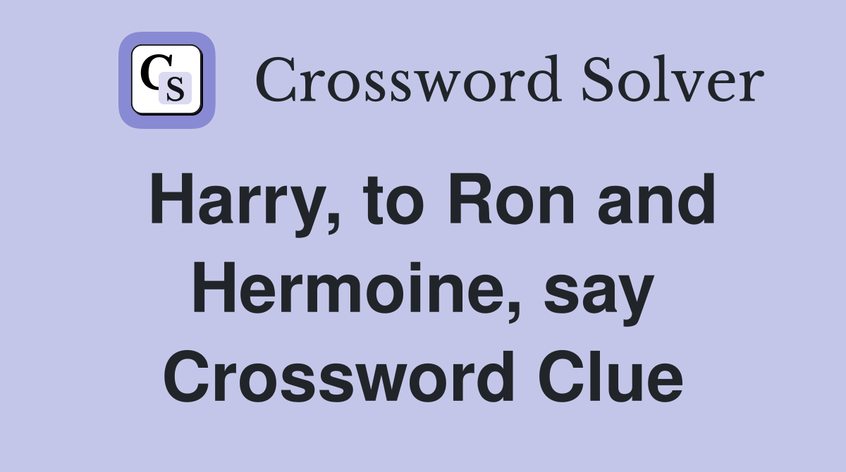 Harry, to Ron and Hermoine, say Crossword Clue