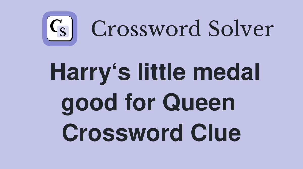 Harry‘s little medal good for Queen  Crossword Clue