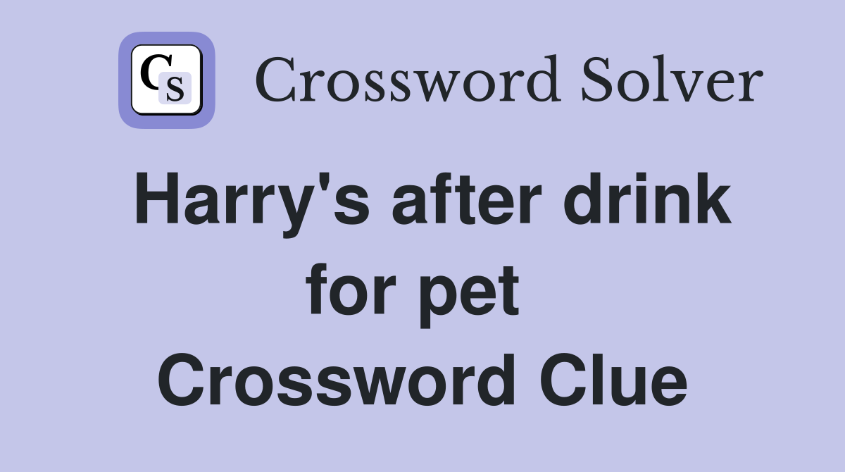 Harry's after drink for pet  Crossword Clue