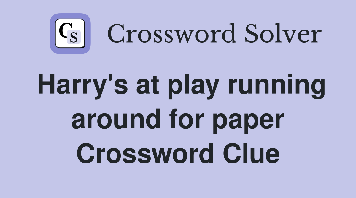 Harry's at play running around for paper Crossword Clue