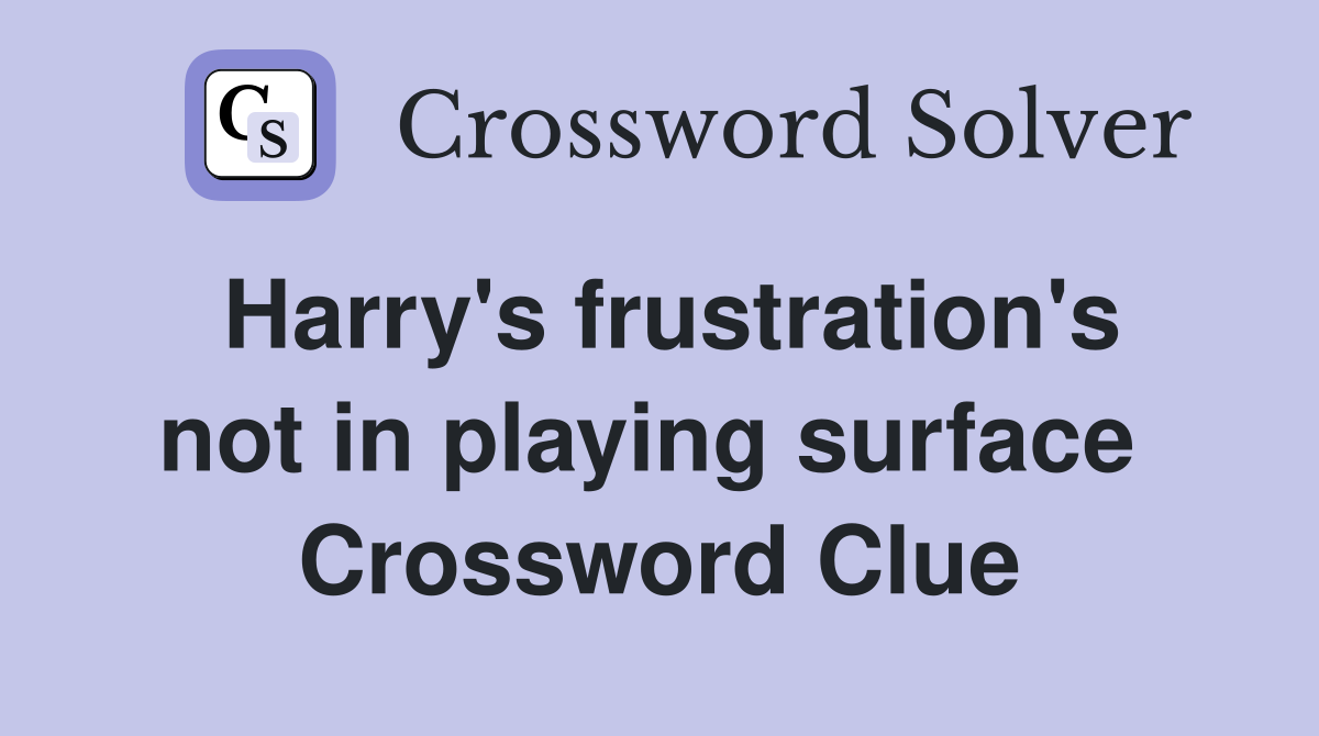 Harry's frustration's not in playing surface  Crossword Clue