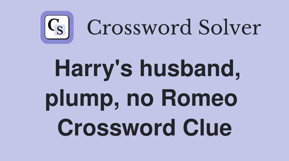 Harry's husband, plump, no Romeo  Crossword Clue