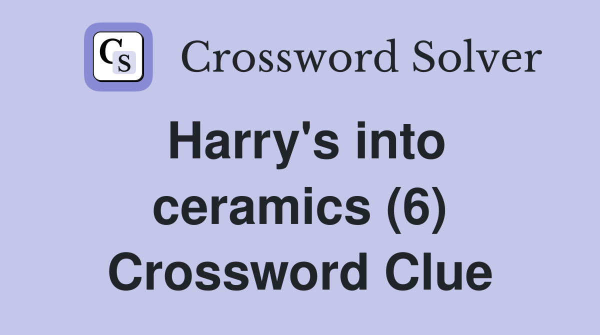 Harry's into ceramics (6) Crossword Clue