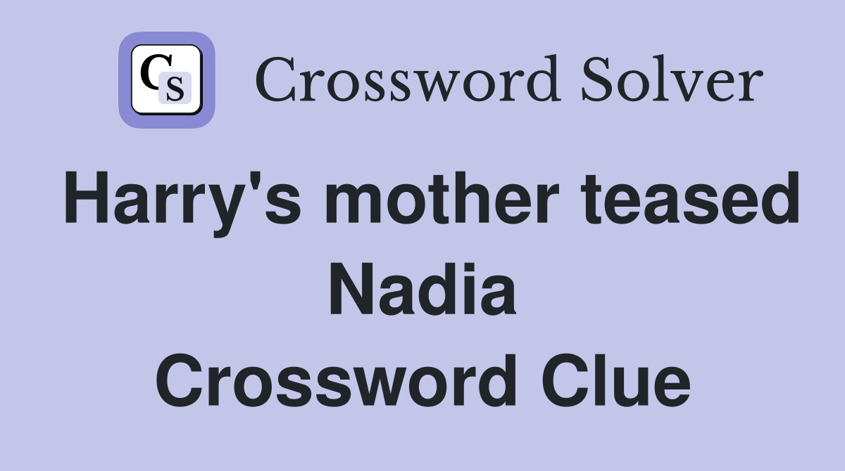 Harry's mother teased Nadia Crossword Clue