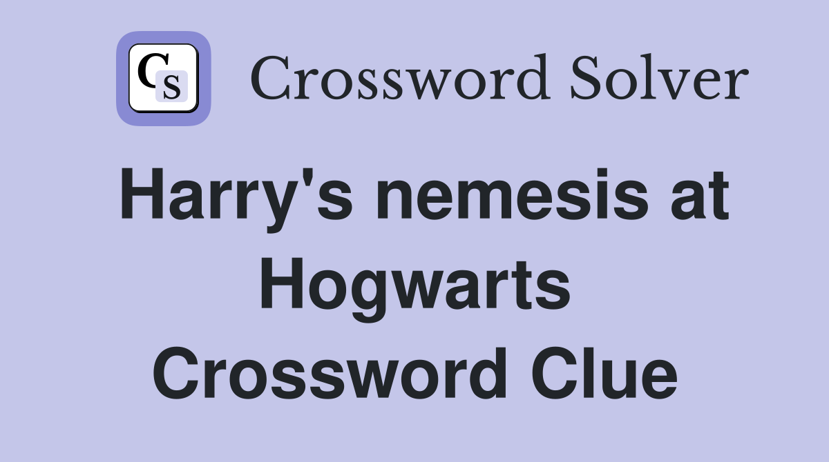 Harry's nemesis at Hogwarts Crossword Clue