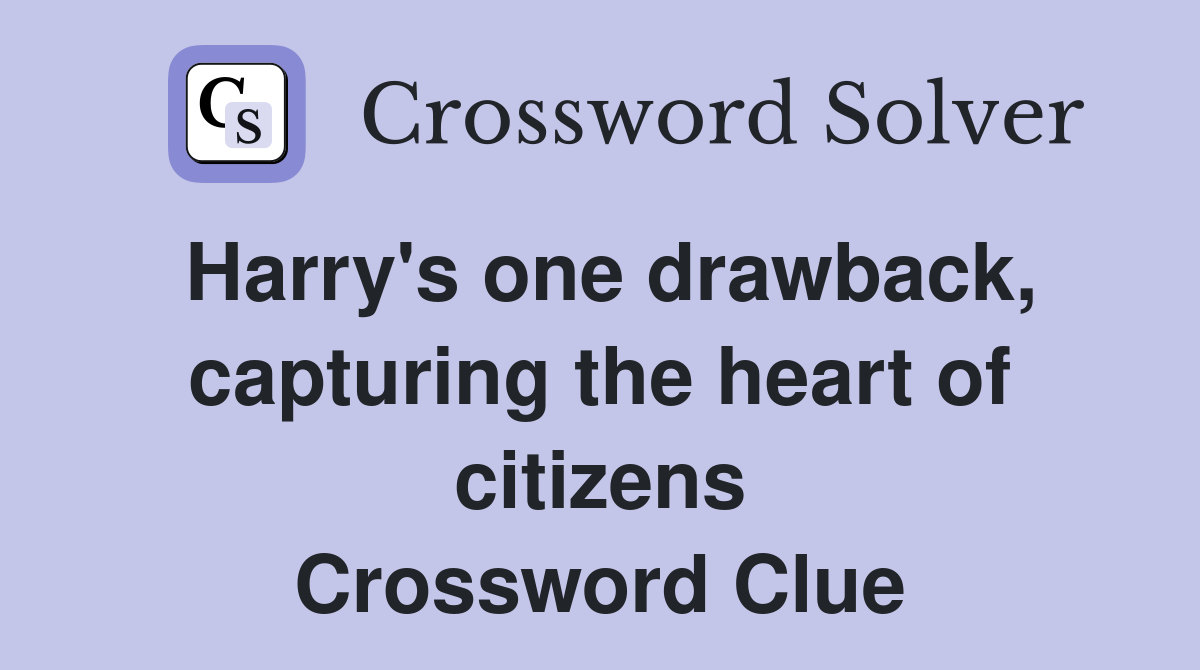 Harry's one drawback, capturing the heart of citizens Crossword Clue
