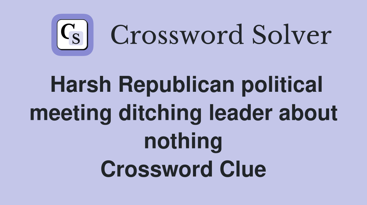 Harsh Republican political meeting ditching leader about nothing Crossword Clue