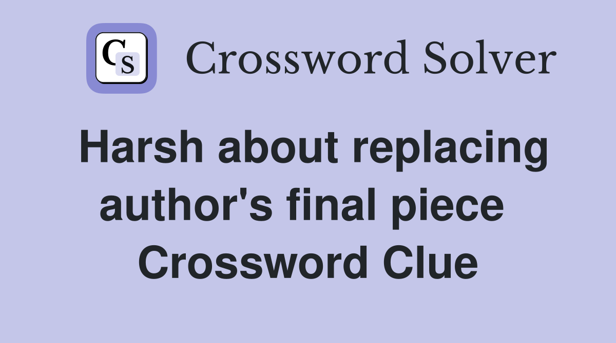 Harsh about replacing author's final piece  Crossword Clue