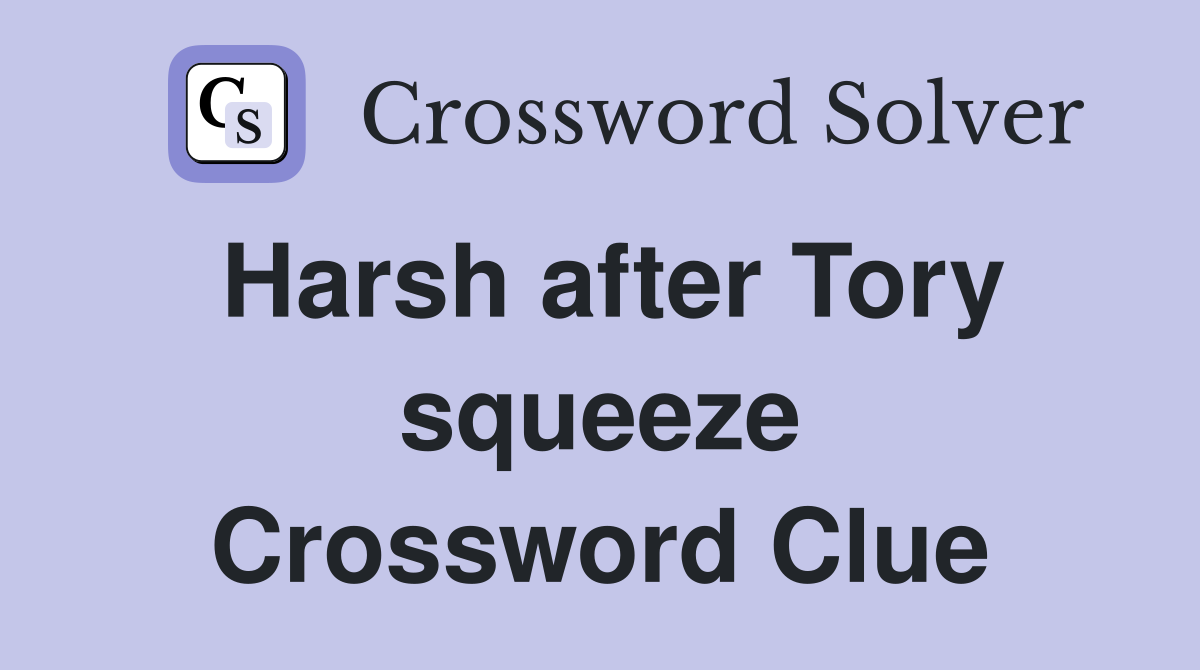 Harsh after Tory squeeze Crossword Clue