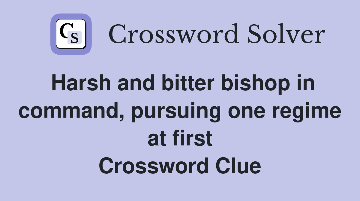 Harsh and bitter bishop in command, pursuing one regime at first Crossword Clue