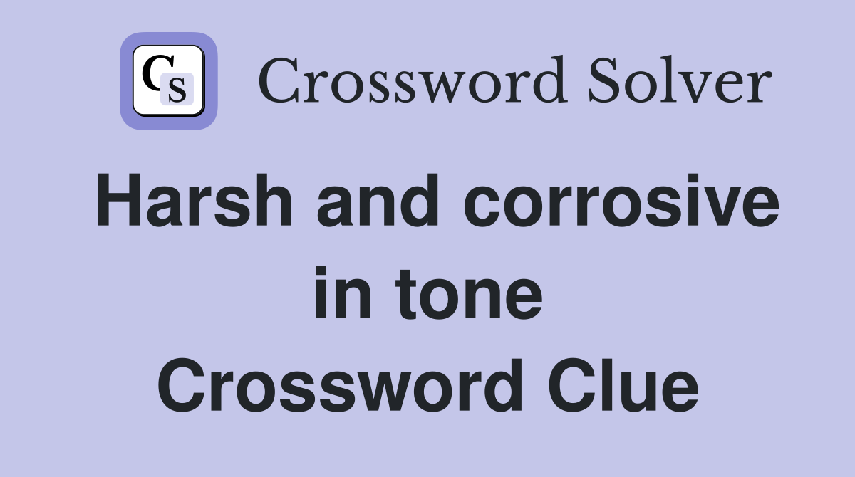 Harsh and corrosive in tone Crossword Clue