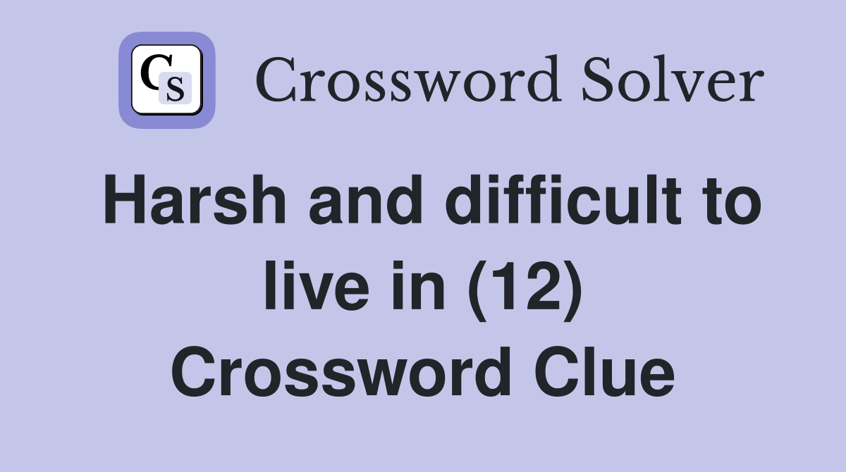 Harsh and difficult to live in (12) Crossword Clue