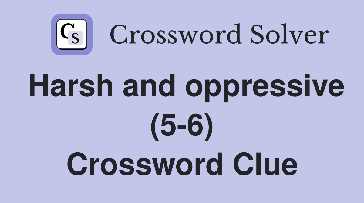 Harsh and oppressive (5-6) Crossword Clue