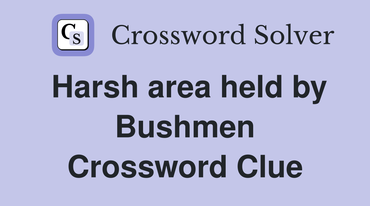 Harsh area held by Bushmen Crossword Clue