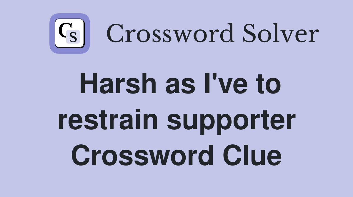 Harsh as I've to restrain supporter Crossword Clue
