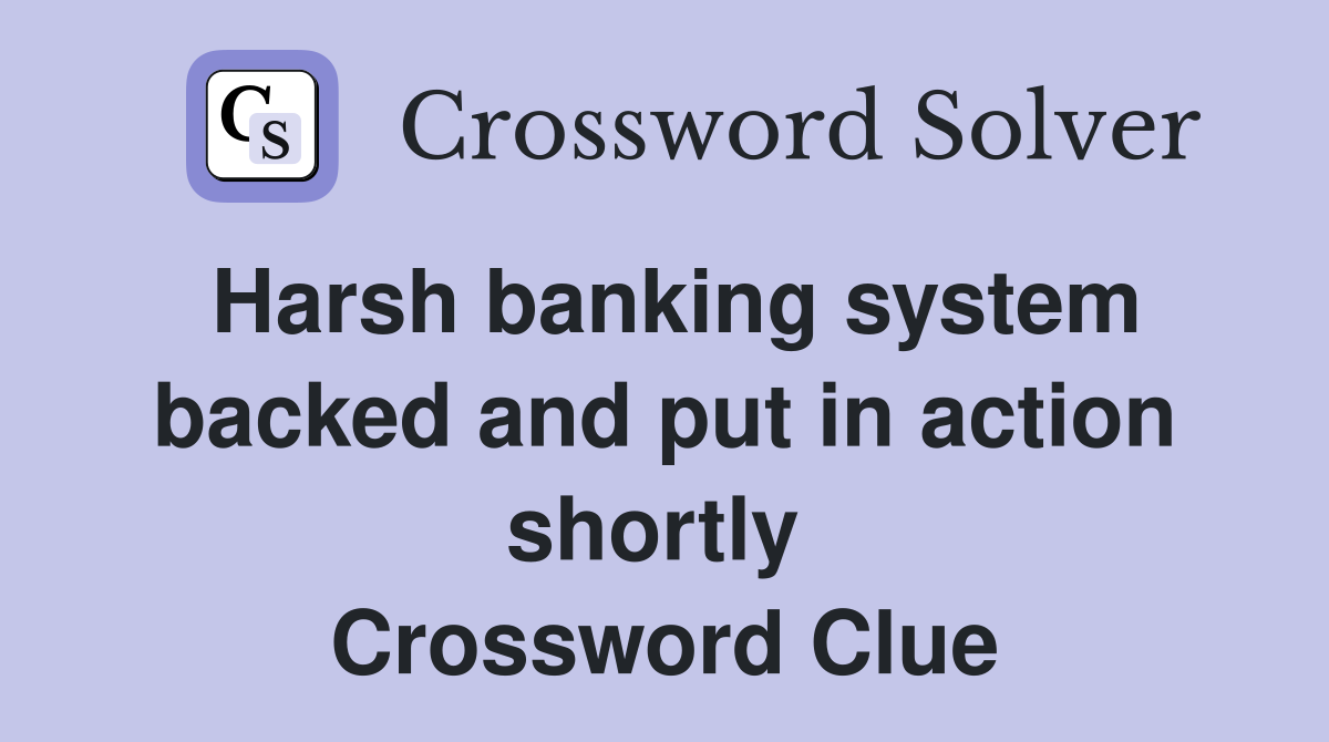 Harsh banking system backed and put in action shortly  Crossword Clue