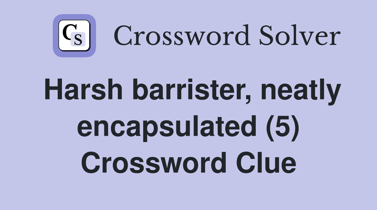 Harsh barrister, neatly encapsulated (5) Crossword Clue