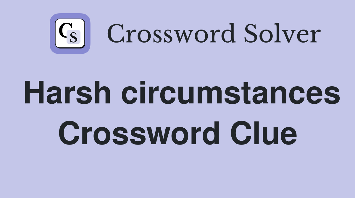 Harsh circumstances Crossword Clue