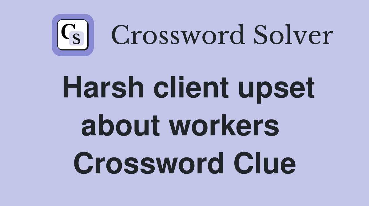 Harsh client upset about workers  Crossword Clue