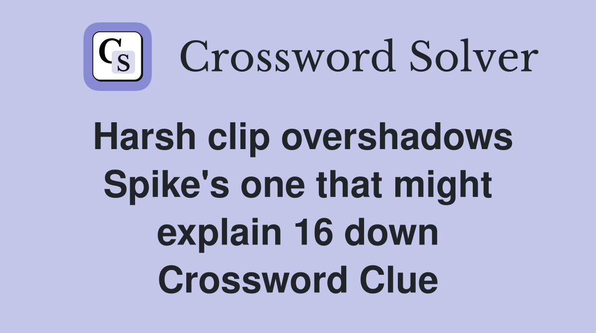 Harsh clip overshadows Spike's one that might explain 16 down Crossword Clue