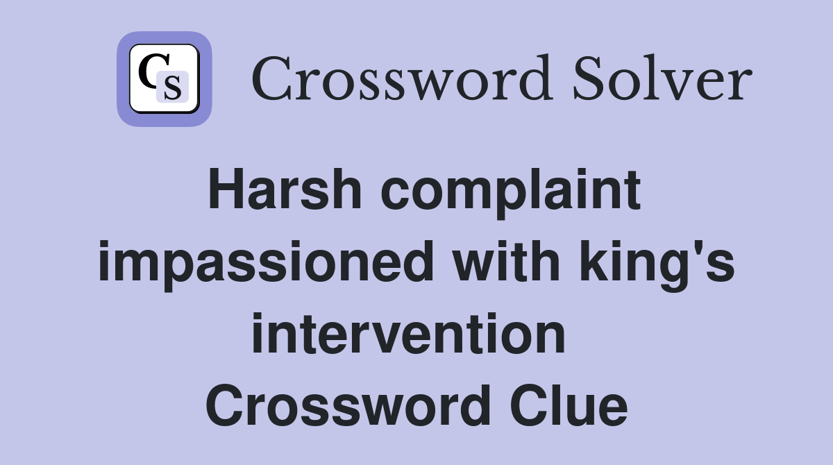 Harsh complaint impassioned with king's intervention  Crossword Clue