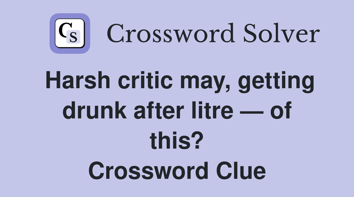Harsh critic may, getting drunk after litre — of this? Crossword Clue