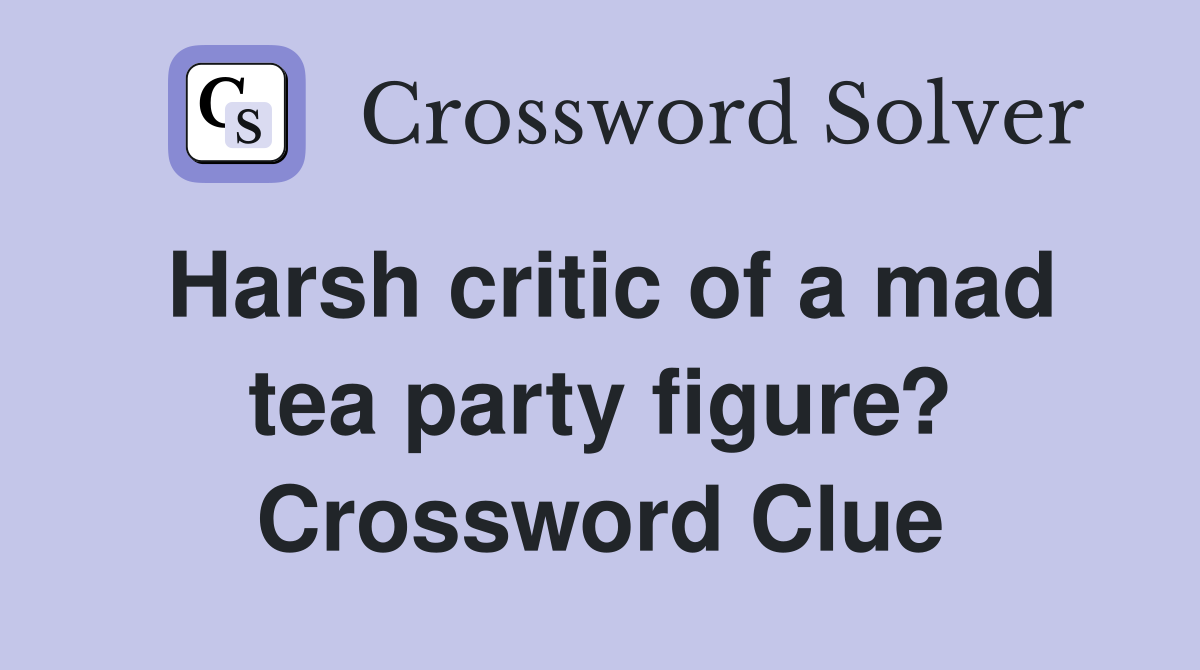 Harsh critic of a mad tea party figure? Crossword Clue