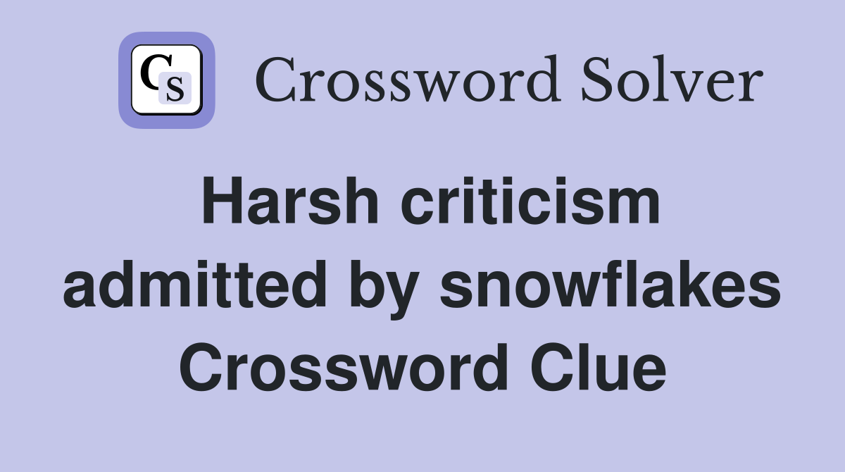 Harsh criticism admitted by snowflakes Crossword Clue