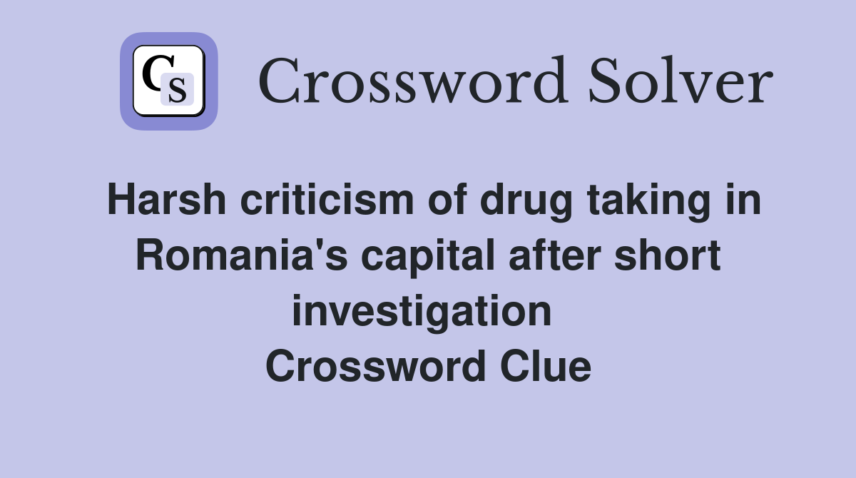 Harsh criticism of drug taking in Romania's capital after short investigation  Crossword Clue
