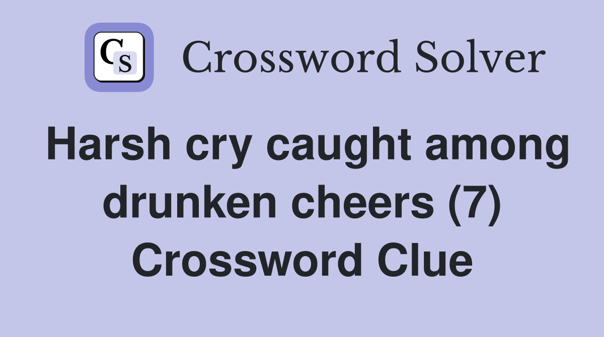 Harsh cry caught among drunken cheers (7) Crossword Clue