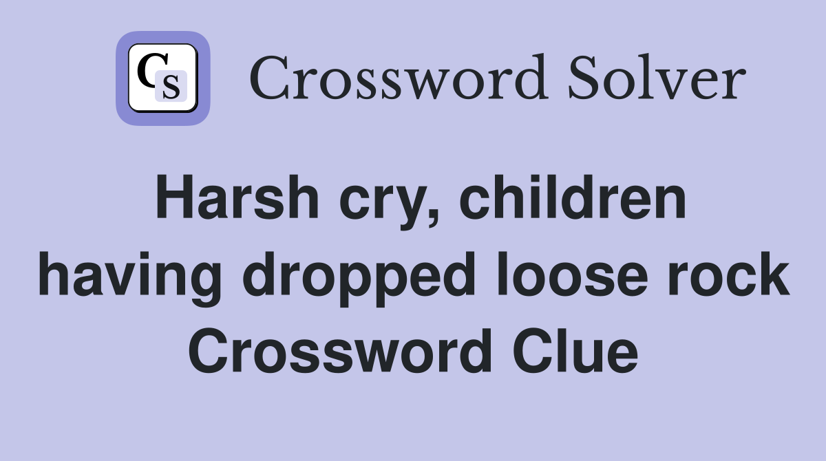 Harsh cry, children having dropped loose rock Crossword Clue