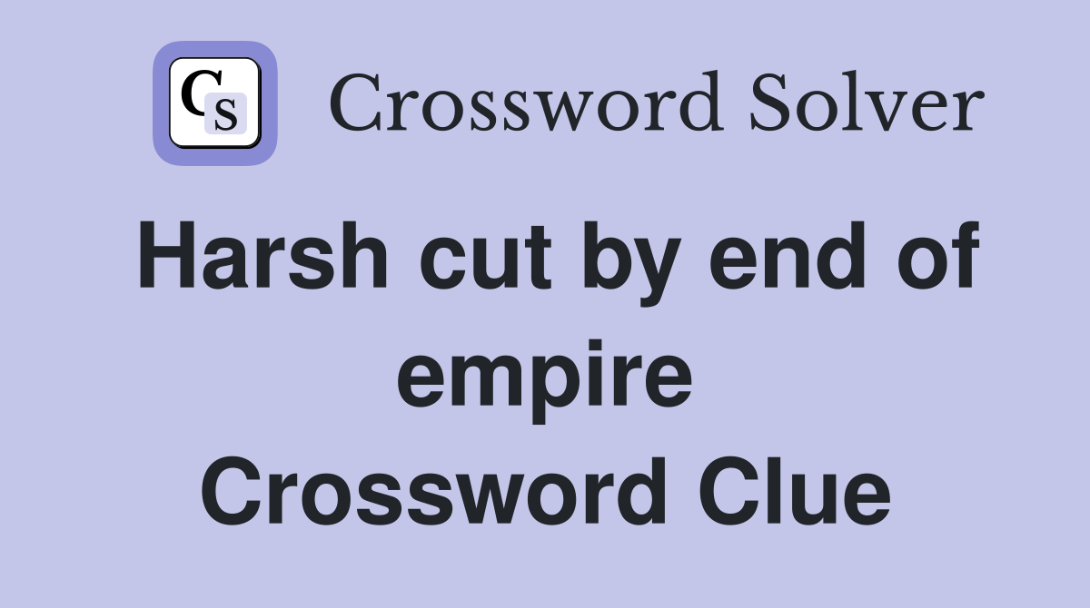 Harsh cut by end of empire Crossword Clue